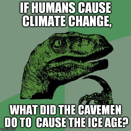Answer me this... | IF HUMANS CAUSE CLIMATE CHANGE, WHAT DID THE CAVEMEN DO TO  CAUSE THE ICE AGE? | image tagged in memes,philosoraptor,ice age,climate change,cavemen | made w/ Imgflip meme maker