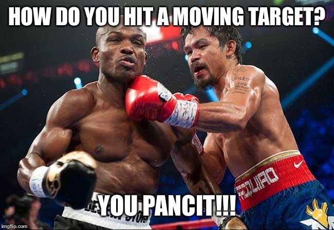 Pacquiao Pancit | HOW DO YOU HIT A MOVING TARGET? YOU PANCIT!!! | image tagged in manny pacquiao,you pancit,eat fist | made w/ Imgflip meme maker
