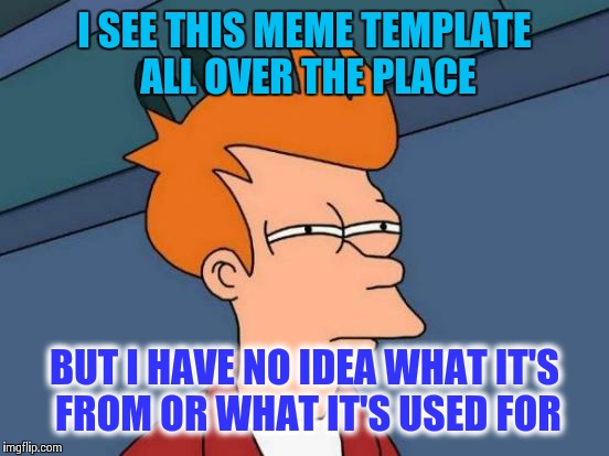 Sorry, what is Futurama Fry? | I SEE THIS MEME TEMPLATE ALL OVER THE PLACE; BUT I HAVE NO IDEA WHAT IT'S FROM OR WHAT IT'S USED FOR | image tagged in memes,futurama fry | made w/ Imgflip meme maker