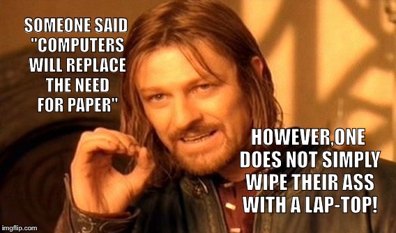 I guess it'd be easier than using a desktop  | SOMEONE SAID "COMPUTERS WILL REPLACE THE NEED FOR PAPER"; HOWEVER,ONE DOES NOT SIMPLY WIPE THEIR ASS WITH A LAP-TOP! | image tagged in memes,one does not simply,technology,latest,featured | made w/ Imgflip meme maker