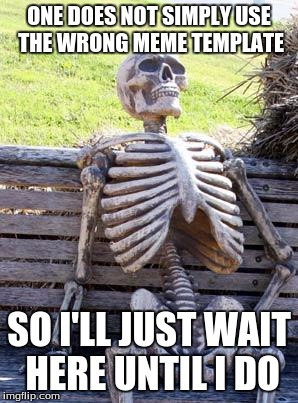 Waiting Skeleton Meme | ONE DOES NOT SIMPLY USE THE WRONG MEME TEMPLATE; SO I'LL JUST WAIT HERE UNTIL I DO | image tagged in memes,waiting skeleton | made w/ Imgflip meme maker