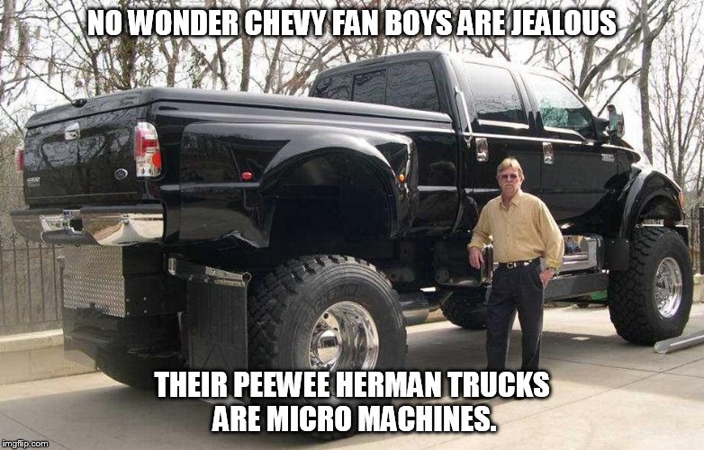 NO WONDER CHEVY FAN BOYS ARE JEALOUS; THEIR PEEWEE HERMAN TRUCKS ARE MICRO MACHINES. | image tagged in chevy fan boys,big truck | made w/ Imgflip meme maker