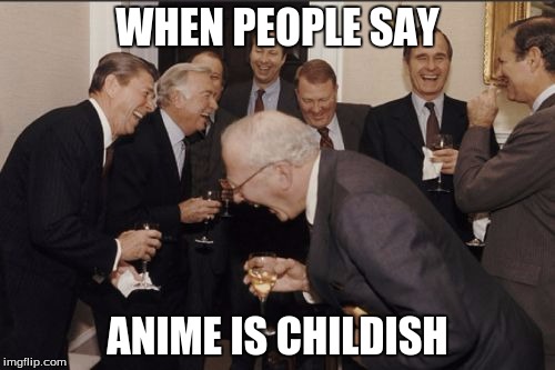 Laughing Men In Suits | WHEN PEOPLE SAY; ANIME IS CHILDISH | image tagged in memes,laughing men in suits | made w/ Imgflip meme maker