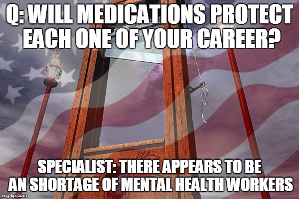 Q: WILL MEDICATIONS PROTECT EACH ONE OF YOUR CAREER? SPECIALIST: THERE APPEARS TO BE AN SHORTAGE OF MENTAL HEALTH WORKERS | image tagged in e4 mafia we put the fun in funeral | made w/ Imgflip meme maker