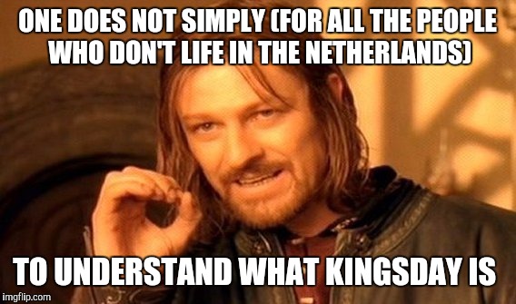 One Does Not Simply | ONE DOES NOT SIMPLY (FOR ALL THE PEOPLE WHO DON'T LIFE IN THE NETHERLANDS); TO UNDERSTAND WHAT KINGSDAY IS | image tagged in memes,one does not simply | made w/ Imgflip meme maker