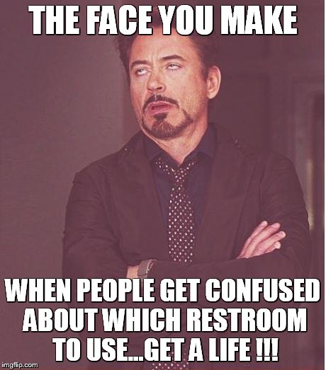 Face You Make Robert Downey Jr Meme | THE FACE YOU MAKE; WHEN PEOPLE GET CONFUSED ABOUT WHICH RESTROOM TO USE...GET A LIFE !!! | image tagged in memes,face you make robert downey jr | made w/ Imgflip meme maker