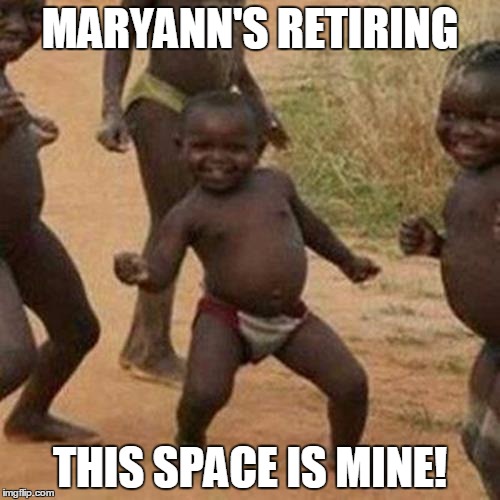 Third World Success Kid Meme | MARYANN'S RETIRING; THIS SPACE IS MINE! | image tagged in memes,third world success kid | made w/ Imgflip meme maker