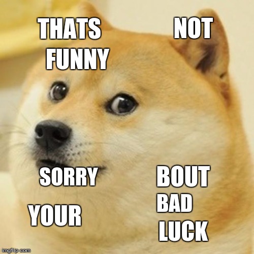 Doge Meme | NOT; THATS; FUNNY; BOUT; SORRY; BAD; YOUR; LUCK | image tagged in memes,doge | made w/ Imgflip meme maker