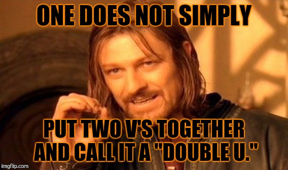 One Does Not Simply Meme | ONE DOES NOT SIMPLY; PUT TWO V'S TOGETHER AND CALL IT A "DOUBLE U." | image tagged in memes,one does not simply | made w/ Imgflip meme maker