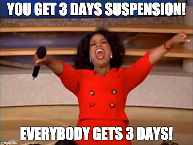 Oprah You Get A Meme | YOU GET 3 DAYS SUSPENSION! EVERYBODY GETS 3 DAYS! | image tagged in memes,oprah you get a | made w/ Imgflip meme maker