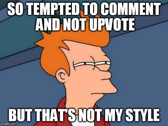 Futurama Fry Meme | SO TEMPTED TO COMMENT AND NOT UPVOTE BUT THAT'S NOT MY STYLE | image tagged in memes,futurama fry | made w/ Imgflip meme maker