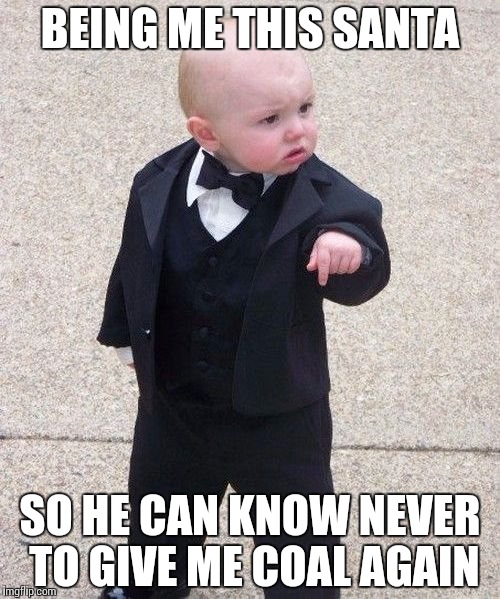 Baby Godfather Meme | BEING ME THIS SANTA; SO HE CAN KNOW NEVER TO GIVE ME COAL AGAIN | image tagged in memes,baby godfather | made w/ Imgflip meme maker