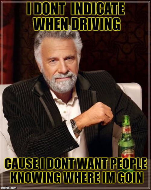 indicate | I DONT  INDICATE WHEN DRIVING; CAUSE I DONT WANT PEOPLE KNOWING WHERE IM GOIN | image tagged in memes,the most interesting man in the world | made w/ Imgflip meme maker