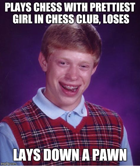 Bad Luck Brian | PLAYS CHESS WITH PRETTIEST GIRL IN CHESS CLUB, LOSES; LAYS DOWN A PAWN | image tagged in memes,bad luck brian | made w/ Imgflip meme maker
