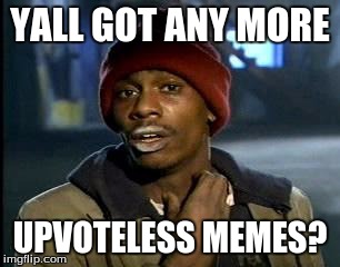 Y'all Got Any More Of That Meme | YALL GOT ANY MORE; UPVOTELESS MEMES? | image tagged in memes,yall got any more of | made w/ Imgflip meme maker