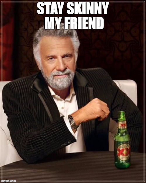 The Most Interesting Man In The World Meme | STAY SKINNY MY FRIEND | image tagged in memes,the most interesting man in the world | made w/ Imgflip meme maker