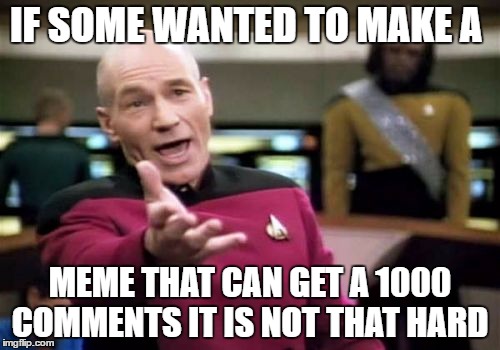 Picard Wtf | IF SOME WANTED TO MAKE A; MEME THAT CAN GET A 1000 COMMENTS IT IS NOT THAT HARD | image tagged in memes,picard wtf | made w/ Imgflip meme maker