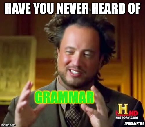 Ancient Aliens Meme | HAVE YOU NEVER HEARD OF GRAMMAR APOCALYPTICA | image tagged in memes,ancient aliens | made w/ Imgflip meme maker