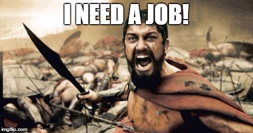 Sparta Leonidas Meme | I NEED A JOB! | image tagged in memes,sparta leonidas | made w/ Imgflip meme maker