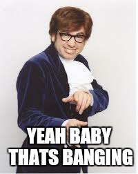 YEAH BABY THATS BANGING | image tagged in memes,austin powers | made w/ Imgflip meme maker