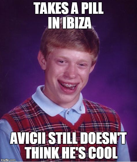 Bad Luck Brian Meme | TAKES A PILL IN IBIZA; AVICII STILL DOESN'T  THINK HE'S COOL | image tagged in memes,bad luck brian | made w/ Imgflip meme maker