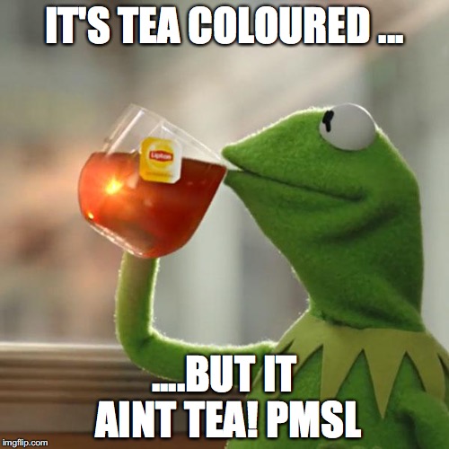 But That's None Of My Business | IT'S TEA COLOURED ... ....BUT IT AINT TEA! PMSL | image tagged in memes,but thats none of my business,kermit the frog | made w/ Imgflip meme maker
