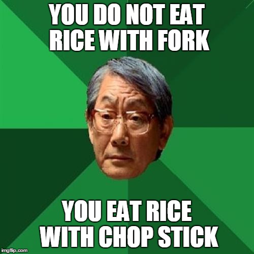 High Expectations Asian Father Meme | YOU DO NOT EAT RICE WITH FORK; YOU EAT RICE WITH CHOP STICK | image tagged in memes,high expectations asian father | made w/ Imgflip meme maker