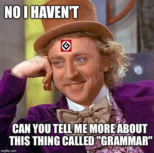 Creepy Condescending Wonka Meme | NO I HAVEN'T CAN YOU TELL ME MORE ABOUT THIS THING CALLED "GRAMMAR" | image tagged in memes,creepy condescending wonka | made w/ Imgflip meme maker