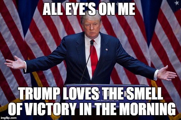 Donald Trump | ALL EYE'S ON ME; TRUMP LOVES THE SMELL OF VICTORY IN THE MORNING | image tagged in donald trump | made w/ Imgflip meme maker