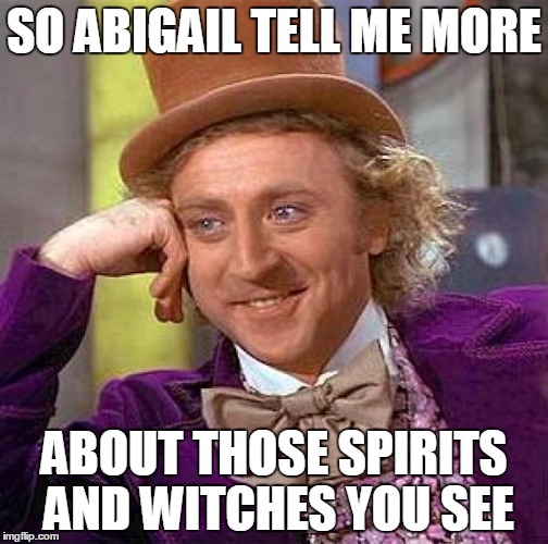 Creepy Condescending Wonka Meme | SO ABIGAIL TELL ME MORE; ABOUT THOSE SPIRITS AND WITCHES YOU SEE | image tagged in memes,creepy condescending wonka | made w/ Imgflip meme maker