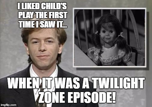 David Spade: Hollywood Minute | I LIKED CHILD'S PLAY THE FIRST TIME I SAW IT... WHEN IT WAS A TWILIGHT ZONE EPISODE! | image tagged in david spade hollywood minute,twilight zone talky tina | made w/ Imgflip meme maker