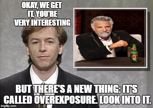 David Spade: Hollywood Minute | OKAY, WE GET IT. YOU'RE VERY INTERESTING; BUT THERE'S A NEW THING: IT'S CALLED OVEREXPOSURE. LOOK INTO IT. | image tagged in david spade hollywood minute,the most interesting man in the world | made w/ Imgflip meme maker