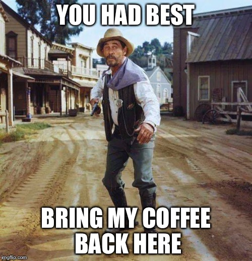 Festus | YOU HAD BEST; BRING MY COFFEE BACK HERE | image tagged in festus | made w/ Imgflip meme maker