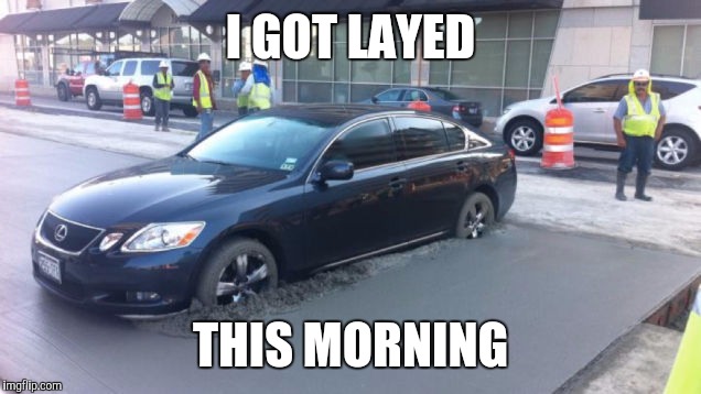 I GOT LAYED THIS MORNING | made w/ Imgflip meme maker