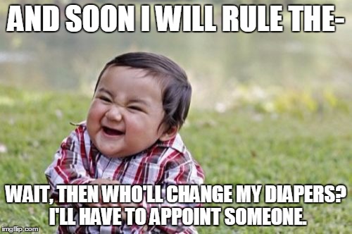 Ruling the world is all very well, but it's a hard job- not many people get that! | AND SOON I WILL RULE THE-; WAIT, THEN WHO'LL CHANGE MY DIAPERS? I'LL HAVE TO APPOINT SOMEONE. | image tagged in memes,evil toddler | made w/ Imgflip meme maker