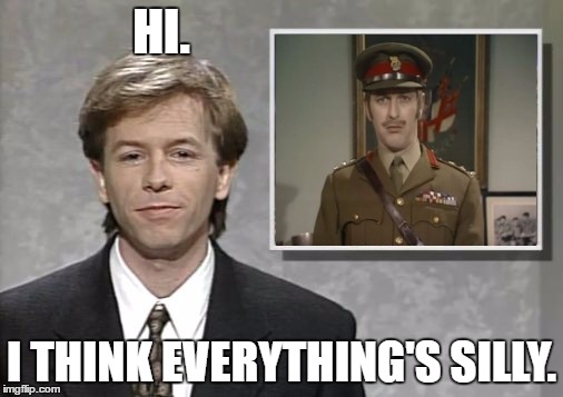 David Spade: Hollywood Minute | HI. I THINK EVERYTHING'S SILLY. | image tagged in david spade hollywood minute,monty python colonel | made w/ Imgflip meme maker