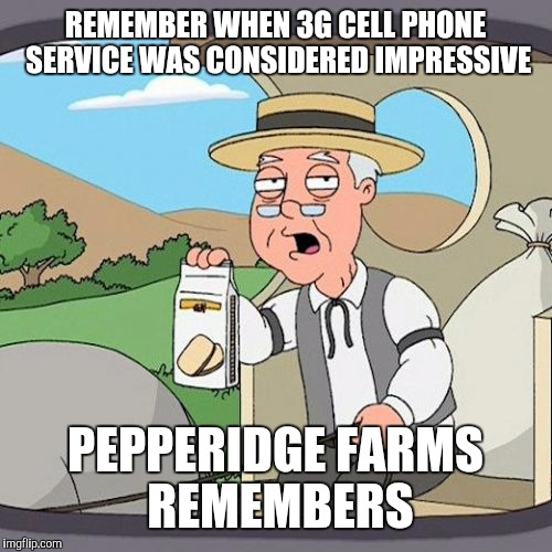 Pepperidge Farm Remembers | REMEMBER WHEN 3G CELL PHONE SERVICE WAS CONSIDERED IMPRESSIVE; PEPPERIDGE FARMS REMEMBERS | image tagged in memes,pepperidge farm remembers | made w/ Imgflip meme maker