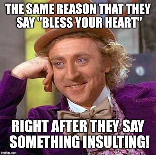 Creepy Condescending Wonka Meme | THE SAME REASON THAT THEY SAY "BLESS YOUR HEART" RIGHT AFTER THEY SAY SOMETHING INSULTING! | image tagged in memes,creepy condescending wonka | made w/ Imgflip meme maker