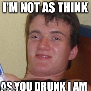 High/Drunk guy | I'M NOT AS THINK; AS YOU DRUNK I AM | image tagged in high/drunk guy | made w/ Imgflip meme maker