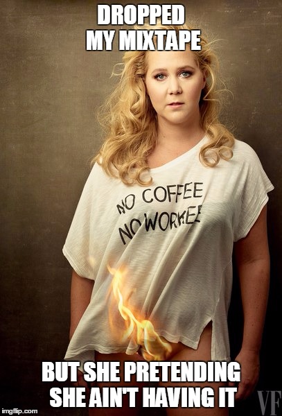 On Fire | DROPPED MY MIXTAPE; BUT SHE PRETENDING SHE AIN'T HAVING IT | image tagged in amy schumer | made w/ Imgflip meme maker