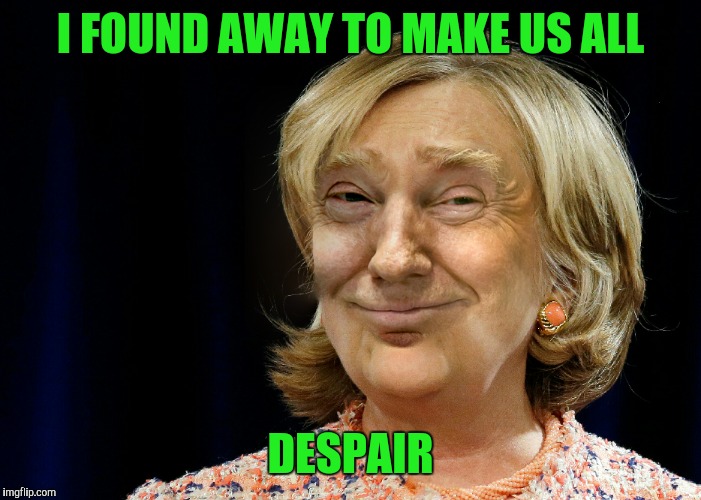 Despair all ye who vote. | I FOUND AWAY TO MAKE US ALL; DESPAIR | image tagged in trump,hillary clinton 2016 | made w/ Imgflip meme maker