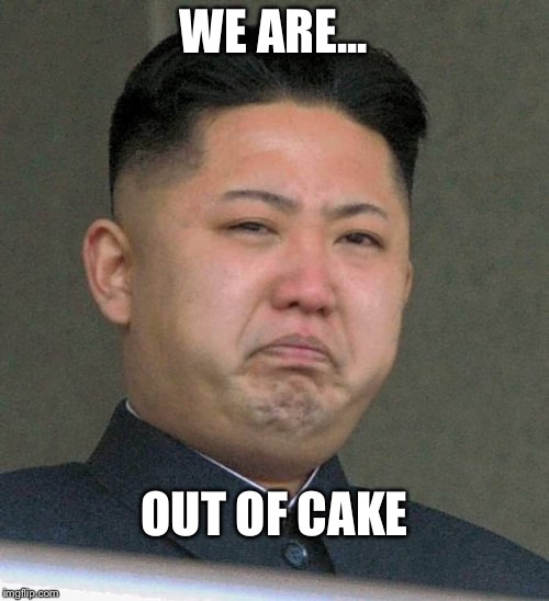 WE ARE... OUT OF CAKE | image tagged in cake,kim jong un | made w/ Imgflip meme maker