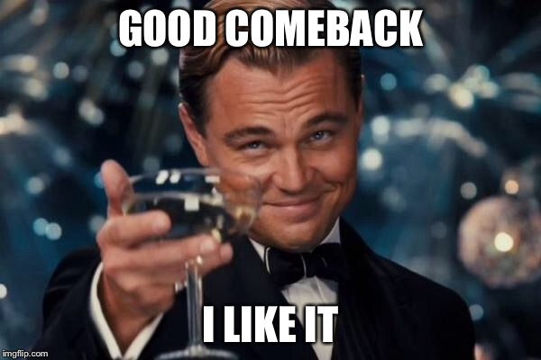 Leonardo Dicaprio Cheers Meme | GOOD COMEBACK I LIKE IT | image tagged in memes,leonardo dicaprio cheers | made w/ Imgflip meme maker
