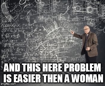 AND THIS HERE PROBLEM IS EASIER THEN A WOMAN | made w/ Imgflip meme maker