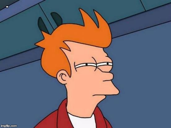 Futurama Fry Meme | . | image tagged in memes,futurama fry | made w/ Imgflip meme maker
