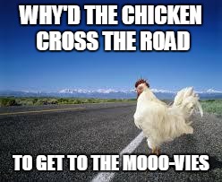 The Chicken Says Moo | WHY'D THE CHICKEN CROSS THE ROAD; TO GET TO THE MOOO-VIES | image tagged in why the chicken cross the road | made w/ Imgflip meme maker