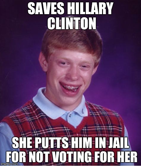 Bad Luck Brian Meme | SAVES HILLARY CLINTON SHE PUTTS HIM IN JAIL FOR NOT VOTING FOR HER | image tagged in memes,bad luck brian | made w/ Imgflip meme maker