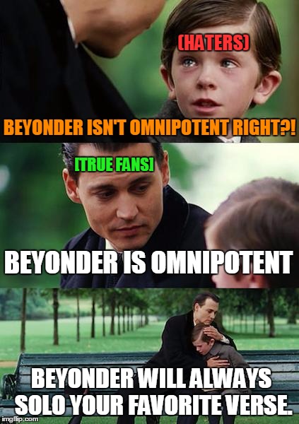 Beyonder is Omnipotent Sorry haters | (HATERS); BEYONDER ISN'T OMNIPOTENT RIGHT?! [TRUE FANS]; BEYONDER IS OMNIPOTENT; BEYONDER WILL ALWAYS SOLO YOUR FAVORITE VERSE. | image tagged in memes,finding neverland,beyonder,marvel comics,funny memes,vine boi | made w/ Imgflip meme maker