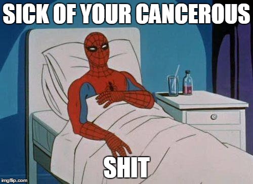 Spiderman Hospital Meme | SICK OF YOUR CANCEROUS; SHIT | image tagged in memes,spiderman hospital,spiderman | made w/ Imgflip meme maker