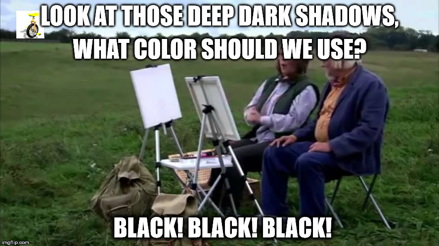LOOK AT THOSE DEEP DARK SHADOWS, WHAT COLOR SHOULD WE USE? BLACK! BLACK! BLACK! | made w/ Imgflip meme maker